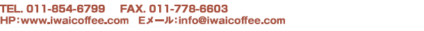 TEL.0800-600-4294(通話料無料)FAX.0800-600-5294(通話料無料)HP:www.iwaicoffee.com Eメール:info@iwaicoffee.com