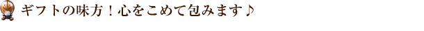 ギフトの味方！心をこめて包みます♪ 